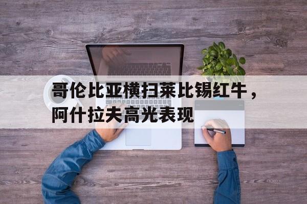 关于哥伦比亚横扫莱比锡红牛，阿什拉夫高光表现的信息